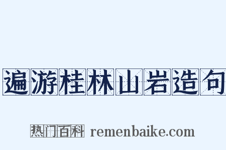 遍游桂林山岩造句是什么意思的图片